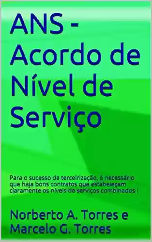 Livro PDF: ANS - Acordo de Nível de Serviço: Para o sucesso da terceirização, é necessário que haja bons contratos que estabeleçam claramente os níveis de serviços combinados !
