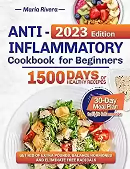 Capa do livro: Anti-Inflammatory Cookbook For Beginners: 1500-Days of Healthy Recipes and a 30-Day Meal Plan to Fight Inflammation | Get Rid of Extra Pounds, Balance ... Eliminate Free Radicals (English Edition) - Ler Online pdf