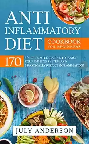 Livro PDF: Anti-Inflammatory Diet Cookbook for Beginners: 170 Secret Simple Recipes to Boost Your Immune System and Drastically Reduce Inflammation! (English Edition)