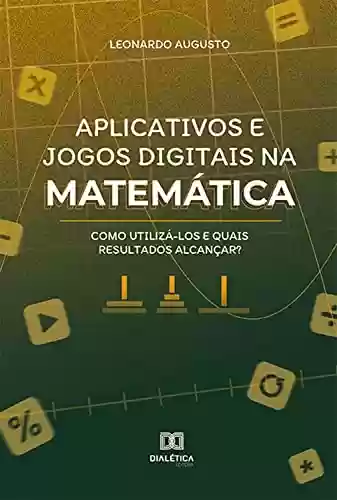 Livro PDF: Aplicativos e jogos digitais na matemática: como utilizá-los e quais resultados alcançar?
