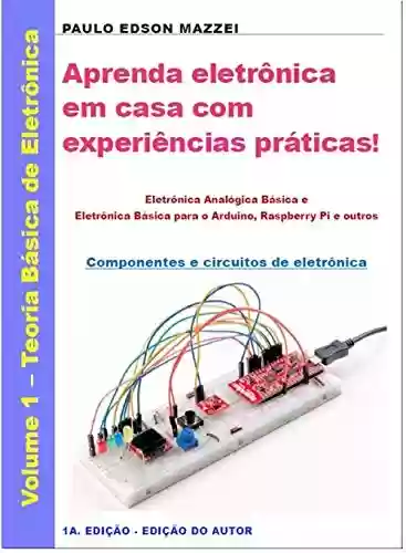 Livro PDF: Aprenda eletrônica em casa com experiências práticas!: Eletrônica Analógica Básica e Eletrônica Básica para o Arduino, Raspberry Pi e outros - Componentes e circuitos de eletrônica