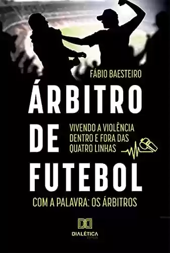 Livro PDF: Árbitro de futebol: vivendo a violência dentro e fora das quatro linhas: com a palavra: os árbitros