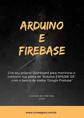 Livro PDF: ARDUINO E FIREBASE: Crie seu próprio Dashboard para monitorar e controlar sua placa de "Arduino ESP8266 12E" com o banco de dados "Google Firebase"