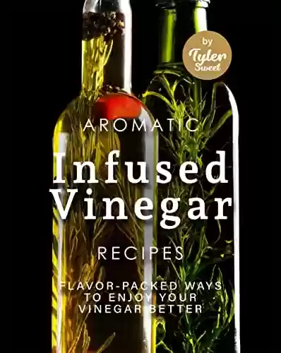 Livro PDF: Aromatic Infused Vinegar Recipes: Flavor-Packed Ways to Enjoy Your Vinegar Better (English Edition)