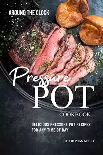 Livro PDF Around the Clock Pressure Pot Cookbook: Delicious Pressure Pot Recipes for Any Time of Day (English Edition)