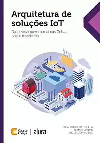 Livro PDF: Arquitetura de soluções IoT: Desenvolva com Internet das Coisas para o mundo real