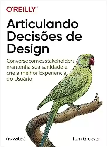 Livro PDF: Articulando Decisões de Design: Converse com os stakeholders, mantenha sua sanidade e crie a melhor Experiência do Usuário