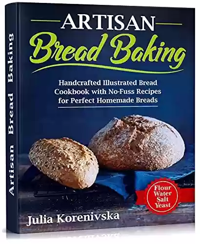 Livro PDF: Artisan Bread Baking: Handcrafted Illustrated Bread Cookbook with No-Fuss Recipes for Perfect Homemade Breads (English Edition)