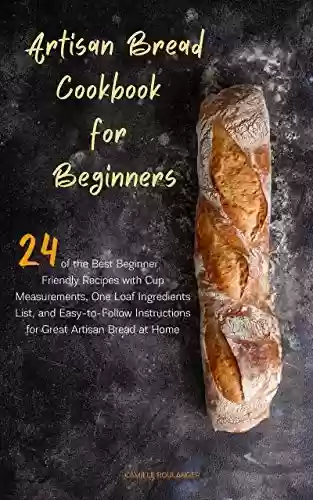 Livro PDF: Artisan Bread Cookbook for Beginners: 24 of the Best Beginner-Friendly Recipes with Cup Measurements, One Loaf Ingredients List, and Easy-to-Follow Instructions ... Artisan Bread at Home (English Edition)