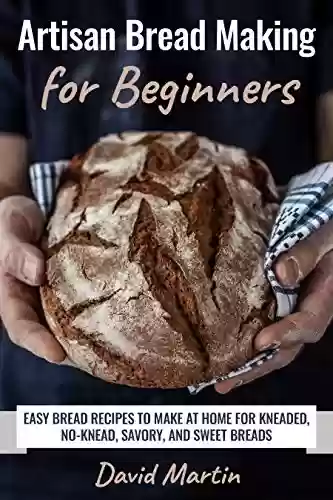 Capa do livro: Artisan Bread Making for Beginners: Easy Bread Recipes to Make at Home for Kneaded, No-Knead, Savory, and Sweet Breads (Bread Baking) (English Edition) - Ler Online pdf