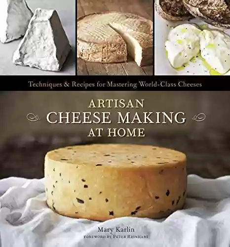 Capa do livro: Artisan Cheese Making at Home: Techniques & Recipes for Mastering World-Class Cheeses [A Cookbook] (English Edition) - Ler Online pdf
