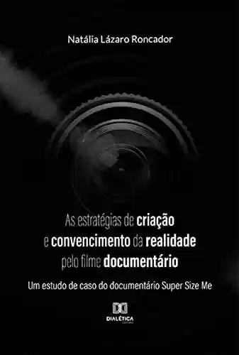 Livro PDF: As estratégias de criação e convencimento da realidade pelo filme documentário: um estudo de caso do documentário Super Size Me
