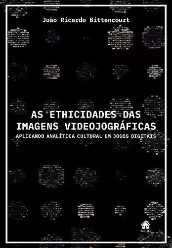 Livro PDF: As Ethicidades das Imagens Videojográficas: Aplicando Analítica Cultural em Jogos Digitais