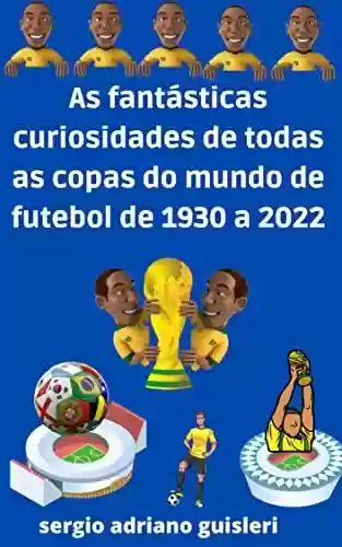 Livro PDF: as fantásticas curiosidades de todas as copas do mundo de futebol de 1930 a 2022