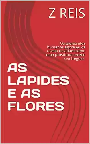 Capa do livro: AS LAPIDES E AS FLORES: Os piores atos humanos agora eu os revelo recebam como uma prostituta recebe seu fregues. - Ler Online pdf