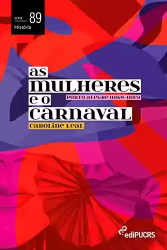 Livro PDF: As mulheres e o carnaval: Porto Alegre (1869-1885) (História Livro 89)