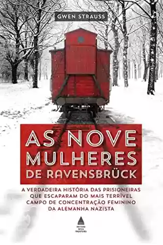 Capa do livro: As nove mulheres de Ravensbrück: A verdadeira história das prisioneiras que escaparam do mais terrível campo de concentração feminino da Alemanha nazista - Ler Online pdf
