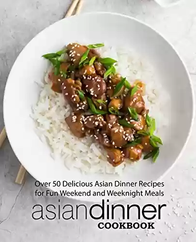 Livro PDF: Asian Dinner Cookbook: Over 50 Delicious Asian Dinner Recipes for Fun Weekend and Weeknight Meals (2nd Edition) (English Edition)