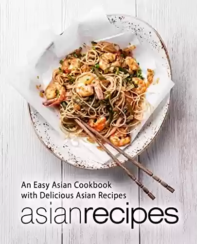Livro PDF: Asian Recipes: An Easy Asian Cookbook with Delicious Asian Recipes (English Edition)