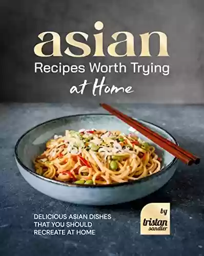 Capa do livro: Asian Recipes Worth Trying at Home: Delicious Asian Dishes that You Should Recreate at Home (English Edition) - Ler Online pdf