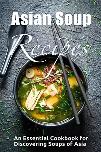 Capa do livro: Asian Soup Recipes: Essential Cookbook for Discovering Soups of Asia (English Edition) - Ler Online pdf