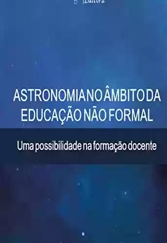 Livro PDF: ASTRONOMIA NO ÂMBITO DA EDUCAÇÃO NÃO FORMAL: UMA POSSIBILIDADE NA FORMAÇÃO DOCENTE