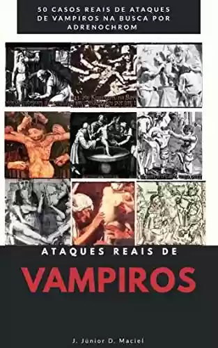 Capa do livro: Ataques reais de Vampiros: Relatos reias de sacrifícios humanos realizados por vampiros na busca do Sangue Adrenalizado. - Ler Online pdf