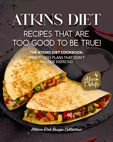 Livro PDF: Atkins Diet Recipes that are Too Good to be True!: The Atkins Diet Cookbook: Weight Loss Plans that Don't Include Exercise! (Atkins Diet Recipe Collection) (English Edition)