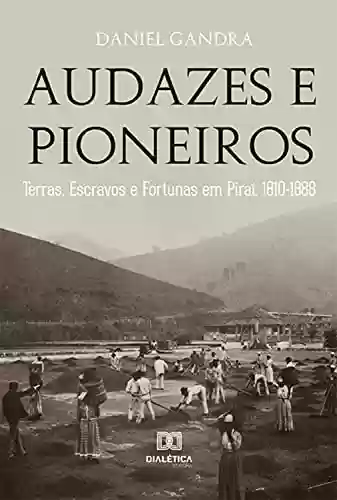 Capa do livro: Audazes e Pioneiros: Terras, Escravos e Fortunas em Piraí, 1810-1888 - Ler Online pdf