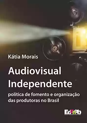 Livro PDF: Audiovisual independente: política de fomento e organização das produtoras no Brasil