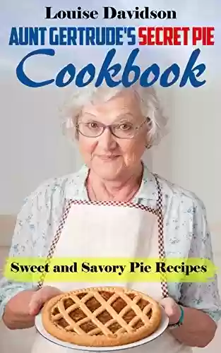 Capa do livro: Aunt Gertrude’s Secret Pie Cookbook: Sweet and Savory Pie Recipes (English Edition) - Ler Online pdf