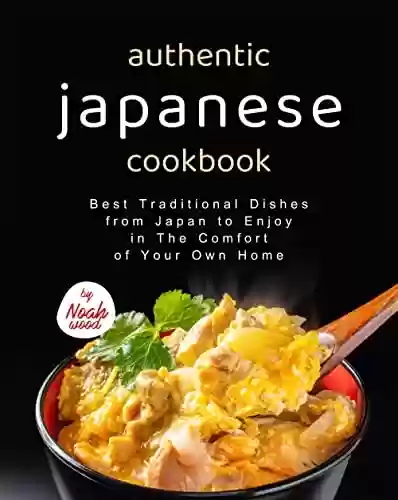 Capa do livro: Authentic Japanese Cookbook: Best Traditional Dishes from Japan to Enjoy in The Comfort of Your Own Home (English Edition) - Ler Online pdf