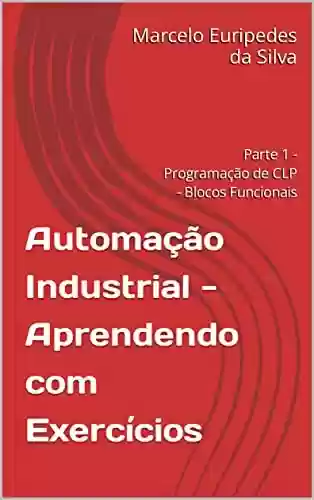 Livro PDF: Automação Industrial - Aprendendo com Exercícios: Parte 1 - Programação de CLP - Blocos Funcionais