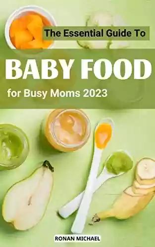 Livro PDF: Baby Food For Busy Moms Guide 2023: A Natural Way to Save your time and raise your baby with Healthy Homemade Recipes for Baby Purées, Finger Foods, and Toddler Meals (English Edition)