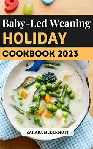 Capa do livro: Baby-Led Weaning Holiday Cookbook 2023: Guide to raise independent eaters from baby to toddler | Delicious Baby-Led Feeding Recipes to Introduce Your Baby ... Solids | Christmas Cooking (English Edition) - Ler Online pdf