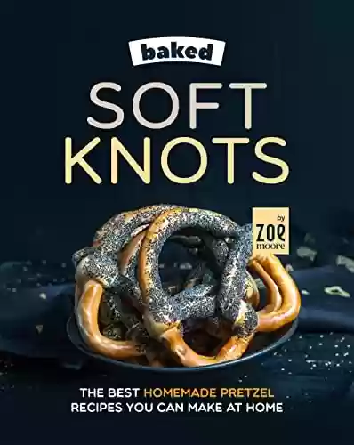 Livro PDF: Baked Soft Knots: The Best Homemade Pretzel Recipes You Can Make at Home (English Edition)