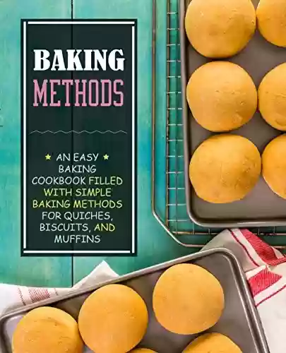 Livro PDF Baking Methods: An Easy Baking Cookbook Filled With Simple Baking Methods for Quiches, Biscuits, and Muffins (English Edition)