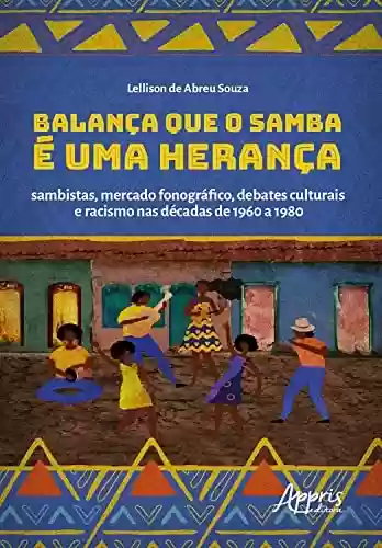 Livro PDF: Balança que o Samba é uma Herança: Sambistas, Mercado Fonográfico, Debates Culturais e Racismo nas Décadas de 1960 a 1980
