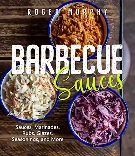 Livro PDF: Barbecue Sauces: Irresistible Sauces, Marinades, Rubs, Glazes, Seasonings, and More for Unique BBQ (English Edition)