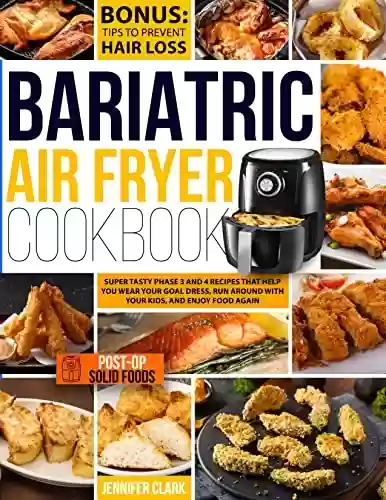 Livro PDF: Bariatric Air Fryer Cookbook: Super Tasty Phase 3 and 4 Recipes That Help You Wear Your Goal Dress, Run Around With Your Kids, and Enjoy Food Again (English Edition)