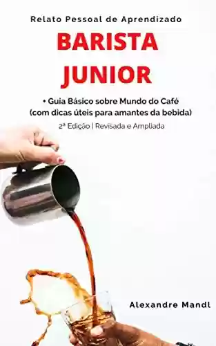 Livro PDF: Barista Junior: Relato Pessoal de Aprendizado - Guia Básico sobre Mundo do Café (com dicas úteis para amantes da bebida)