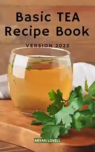 Livro PDF: Basic Tea Recipe Book 2023: Enjoy Tea With Fruits, Spices, Herbs And More For Beginners | Easy Homemade Tea Recipes Form Classic To Modern Every For Your Teatime | Holiday&Christmas (English Edition)
