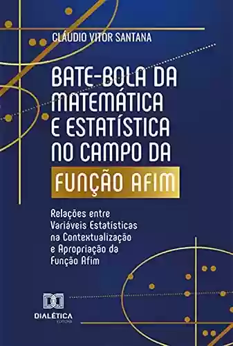 Livro PDF: Bate-bola da Matemática e Estatística no campo da Função Afim: Relações entre Variáveis Estatísticas na Contextualização e Apropriação da Função Afim