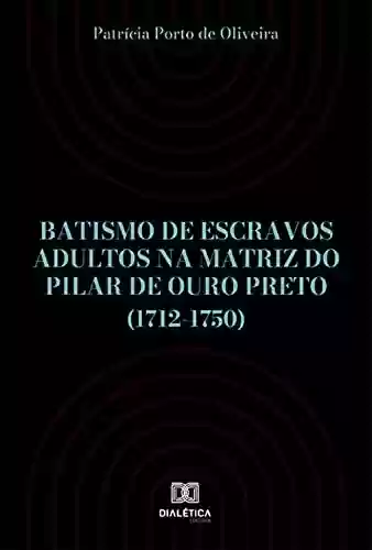 Livro PDF: Batismo de escravos adultos na Matriz do Pilar de Ouro Preto (1712-1750)