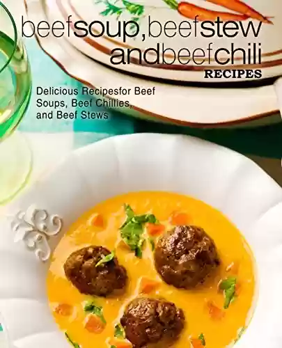 Capa do livro: Beef Soup, Beef Stew, and Beef Chili Recipes: Delicious Recipes for Beef Soups, Beef Chilies, and Beef Stews (English Edition) - Ler Online pdf