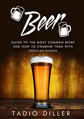 Livro PDF: Beer: Guide to the Most Common Beers and How to Combine Them with Popular Dishes (English Edition)