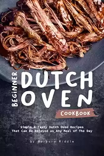 Livro PDF: Beginner Dutch Oven Cookbook: Simple & Tasty Dutch Oven Recipes That Can Be Enjoyed as Any Meal of The Day (English Edition)