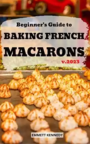 Capa do livro: Beginner's Guide to Baking French Macarons 2023: Delicious Dessert Baking Cookbook With French Macaron Recipes | The Ultimate Macaron Baking For Beginners ... Match |Christmas&Holiday (English Edition) - Ler Online pdf