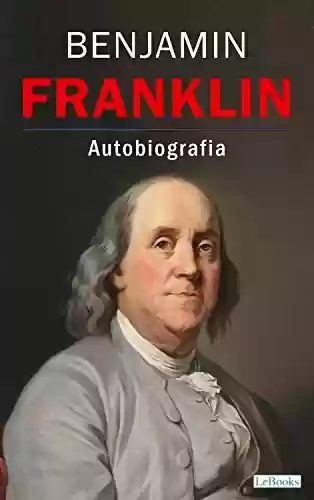 Livro PDF: BENJAMIN FRANKLIN - Autobiografia (Os Empreendedores)
