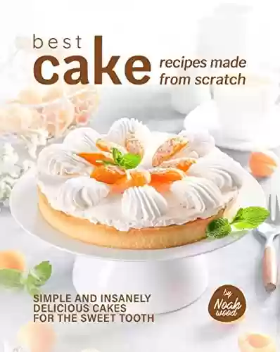 Livro PDF Best Cake Recipes Made from Scratch: Simple and Insanely Delicious Cakes for The Sweet Tooth (English Edition)